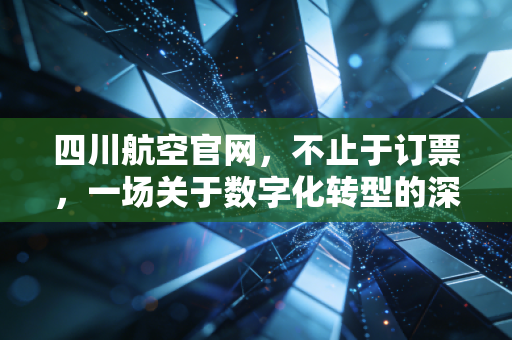 四川航空官网,不止于订票,一场关于数字化转型的深度观察