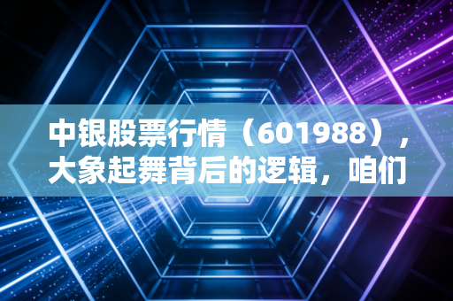 中银股票行情(601988),大象起舞背后的逻辑,咱们散户到底该不该上车?