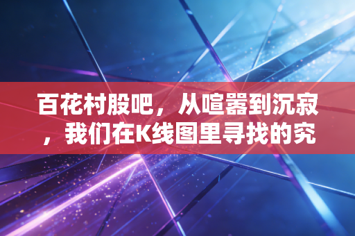 百花村股吧，从喧嚣到沉寂，我们在K线图里寻找的究竟是什么？