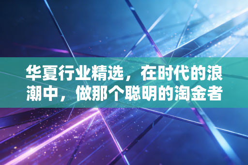 华夏行业精选,在时代的浪潮中,做那个聪明的淘金者