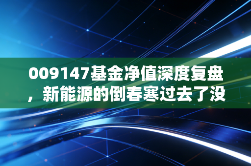 009147基金净值深度复盘,新能源的倒春寒过去了没?咱们聊聊心里话