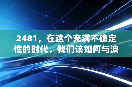 2481,在这个充满不确定性的时代,我们该如何与波动共舞?
