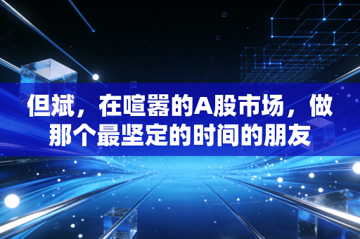 但斌,在喧嚣的A股市场,做那个最坚定的时间的朋友