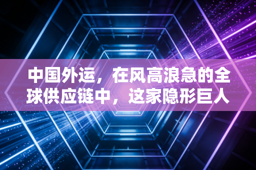 中国外运,在风高浪急的全球供应链中,这家隐形巨人如何稳住中国经济的底盘?