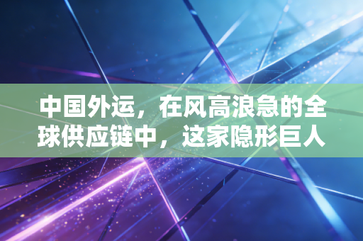 中国外运,在风高浪急的全球供应链中,这家隐形巨人如何稳住中国经济的底盘?
