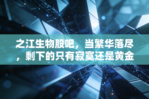 之江生物股吧,当繁华落尽,剩下的只有寂寞还是黄金?——深度聊聊后疫情时代的投资逻辑