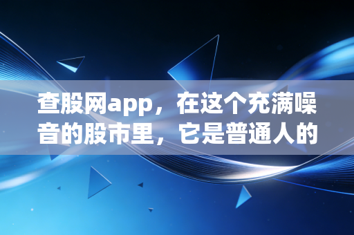 查股网app,在这个充满噪音的股市里,它是普通人的降噪耳机吗?