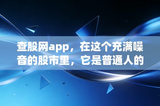 查股网app,在这个充满噪音的股市里,它是普通人的降噪耳机吗?