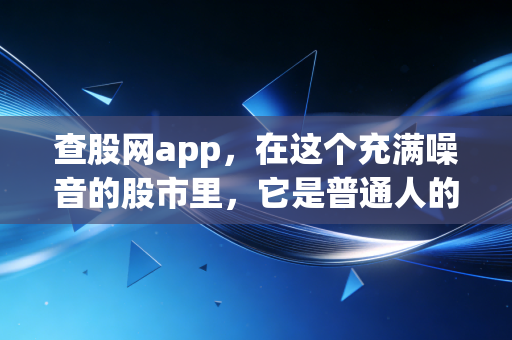 查股网app,在这个充满噪音的股市里,它是普通人的降噪耳机吗?