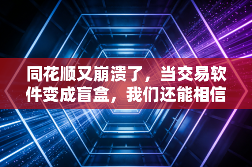 同花顺又崩溃了,当交易软件变成盲盒,我们还能相信谁?