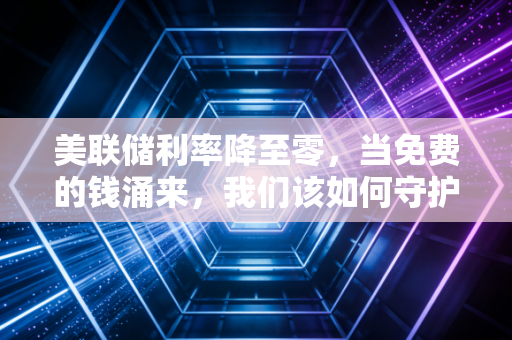 美联储利率降至零,当免费的钱涌来,我们该如何守护自己的钱包?