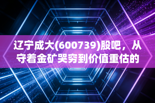 辽宁成大(600739)股吧,从守着金矿哭穷到价值重估的漫漫长路,散户到底在等什么?
