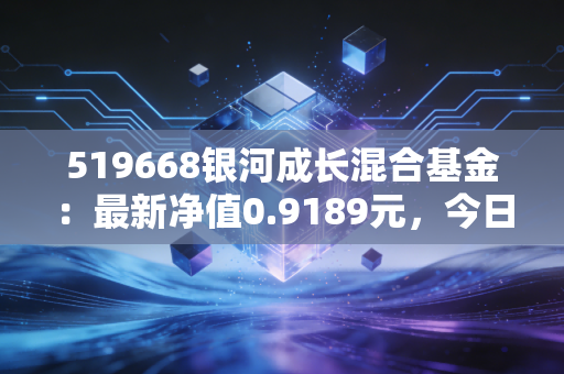 519668银河成长混合基金：最新净值0.9189元，今日涨幅5.10%