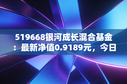 519668银河成长混合基金:最新净值0.9189元,今日涨幅5.10%