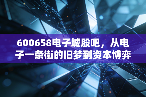 600658电子城股吧,从电子一条街的旧梦到资本博弈的修罗场,我们在期待什么?