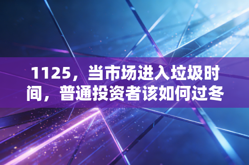 1125，当市场进入垃圾时间，普通投资者该如何过冬？
