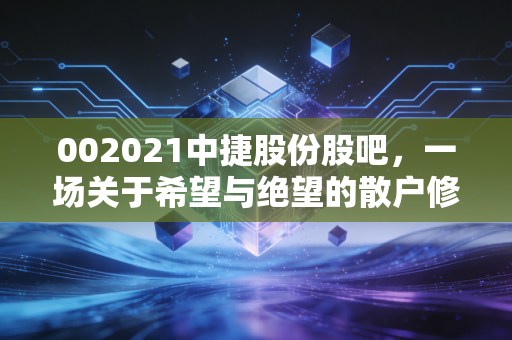 002021中捷股份股吧,一场关于希望与绝望的散户修罗场,我们到底在博弈什么?