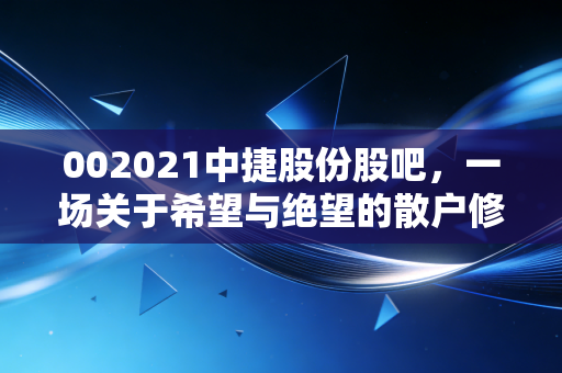 002021中捷股份股吧,一场关于希望与绝望的散户修罗场,我们到底在博弈什么?