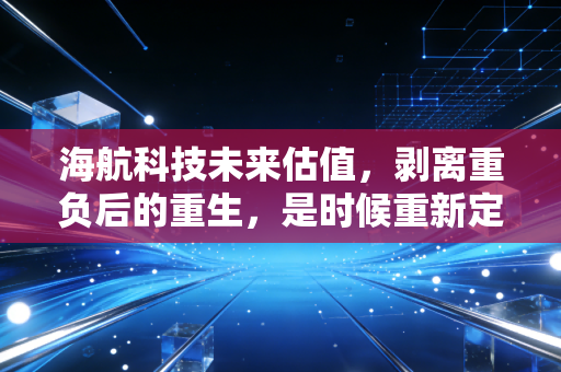 海航科技未来估值，剥离重负后的重生，是时候重新定价了吗？