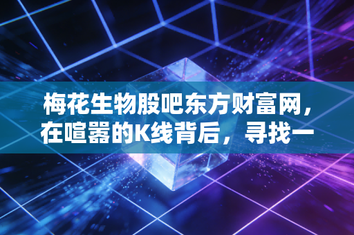 梅花生物股吧东方财富网，在喧嚣的K线背后，寻找一只味精股的周期红利