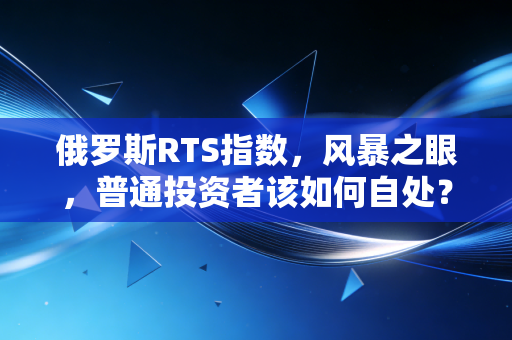 俄罗斯RTS指数,风暴之眼,普通投资者该如何自处?