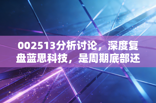 002513分析讨论,深度复盘蓝思科技,是周期底部还是价值陷阱?
