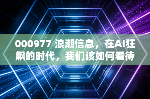 000977 浪潮信息,在AI狂飙的时代,我们该如何看待这位卖铲人的价值?