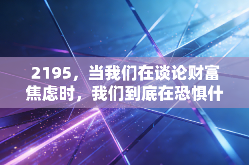 2195,当我们在谈论财富焦虑时,我们到底在恐惧什么?