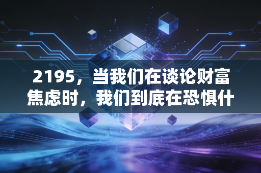 2195,当我们在谈论财富焦虑时,我们到底在恐惧什么?