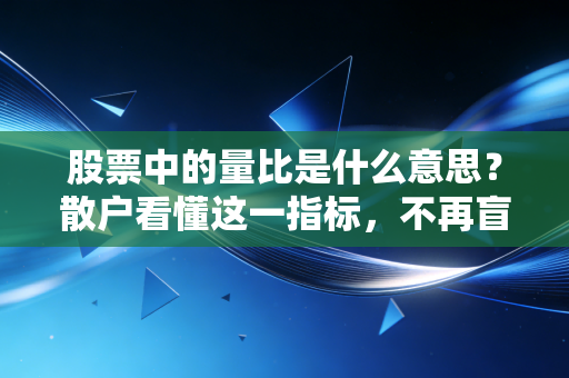 股票中的量比是什么意思?散户看懂这一指标,不再盲目跟风