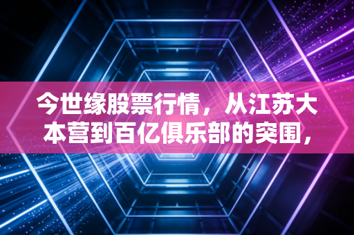 今世缘股票行情，从江苏大本营到百亿俱乐部的突围，这瓶酒到底藏着什么玄机？