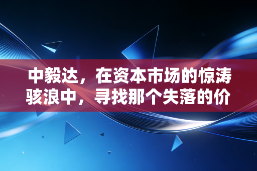 中毅达,在资本市场的惊涛骇浪中,寻找那个失落的价值锚点