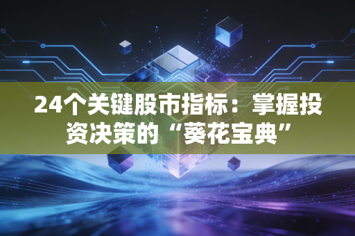24个关键股市指标:掌握投资决策的“葵花宝典”