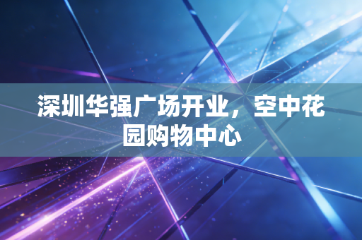 深圳华强广场开业，空中花园购物中心