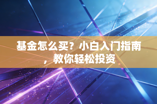 基金怎么买？小白入门指南，教你轻松投资