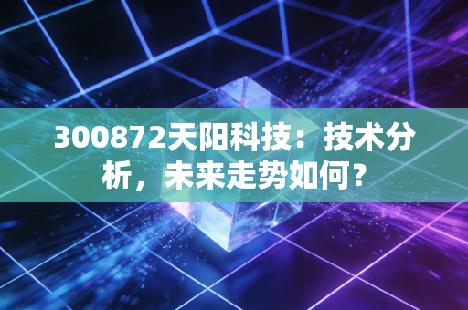 300872天阳科技：技术分析，未来走势如何？
