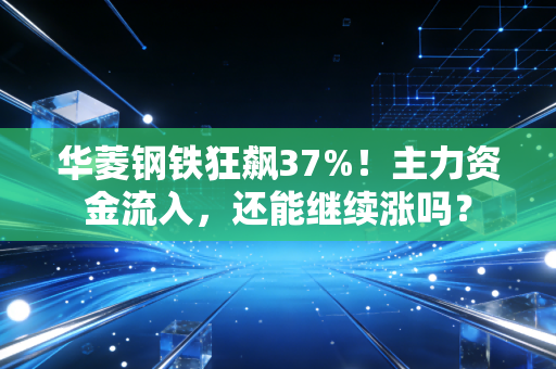 华菱钢铁狂飙37%！主力资金流入，还能继续涨吗？