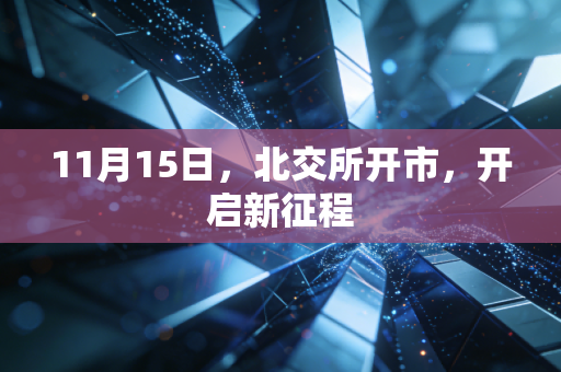 11月15日，北交所开市，开启新征程