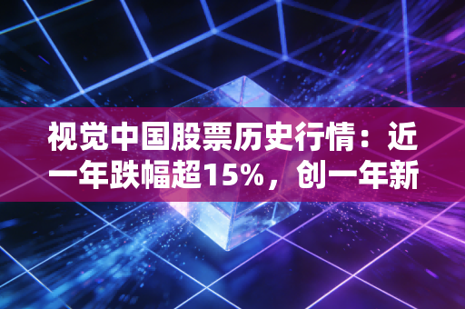 视觉中国股票历史行情:近一年跌幅超15%,创一年新低