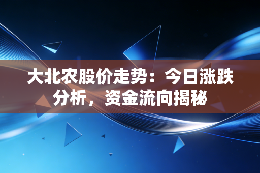 大北农股价走势:今日涨跌分析,资金流向揭秘