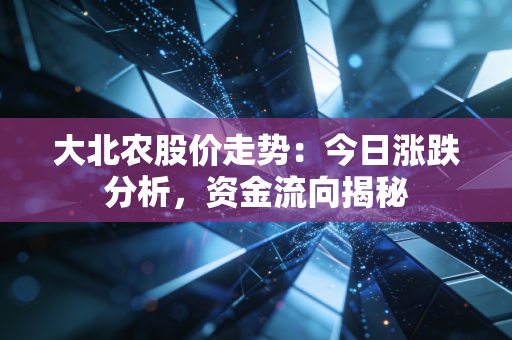 大北农股价走势:今日涨跌分析,资金流向揭秘