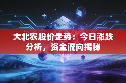 大北农股价走势：今日涨跌分析，资金流向揭秘