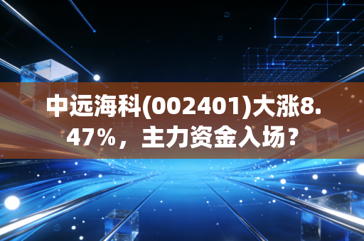 中远海科(002401)大涨8.47%，主力资金入场？