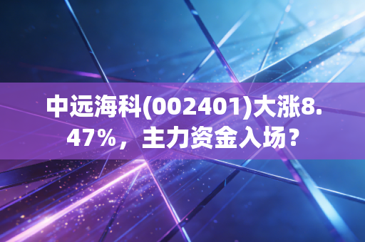 中远海科(002401)大涨8.47%，主力资金入场？