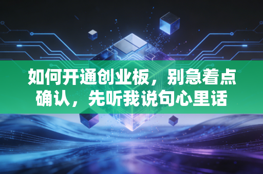 如何开通创业板，别急着点确认，先听我说句心里话