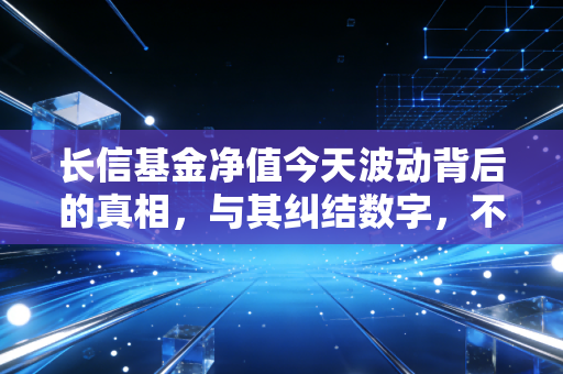 长信基金净值今天波动背后的真相，与其纠结数字，不如看懂投资的心学