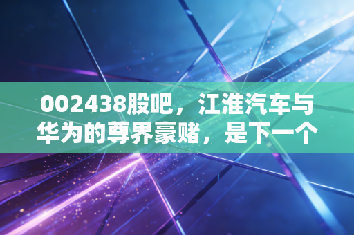 002438股吧，江淮汽车与华为的尊界豪赌，是下一个赛力斯还是昙花一现？