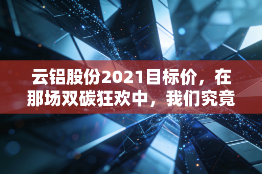 云铝股份2021目标价，在那场双碳狂欢中，我们究竟看到了什么？