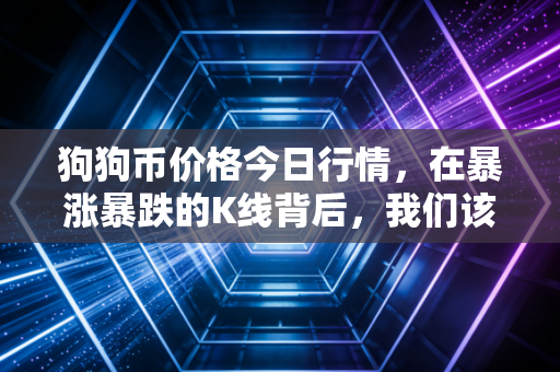 狗狗币价格今日行情，在暴涨暴跌的K线背后，我们该如何面对这只疯狂的柴犬？