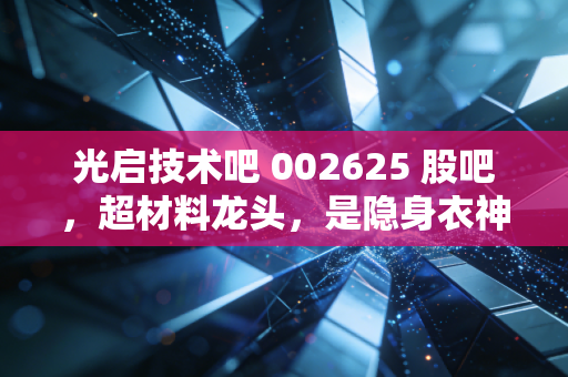 光启技术吧 002625 股吧，超材料龙头，是隐身衣神话还是真金白银的硬核科技？